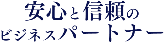 安心と信頼のビジネスパートナー